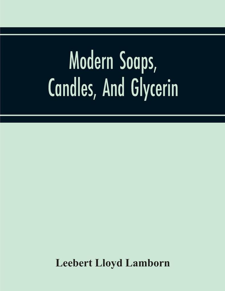 Modern Soaps Candles And Glycerin A Practical Manual Of Modern Methods Of Utilization Of Fats And Oils In The Manufacture Of Soap And Candles And Of The Recovery Of Glycerin
