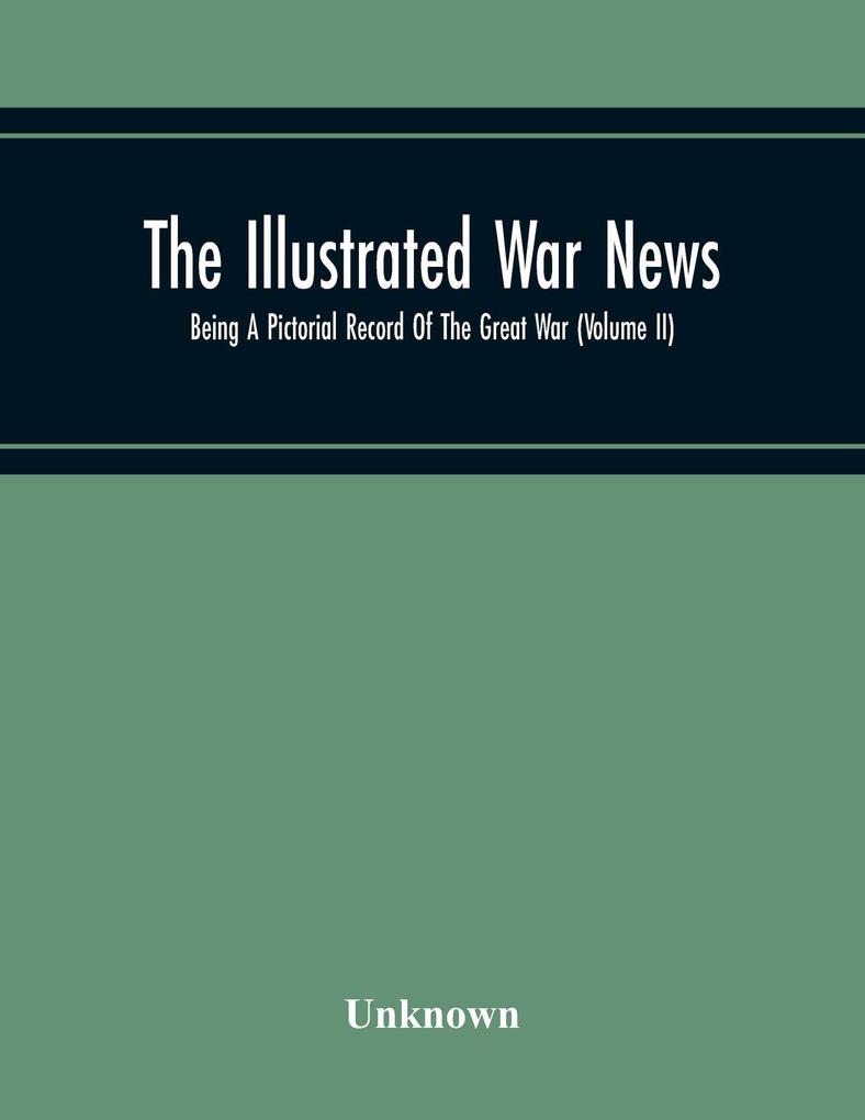 The Illustrated War News; Being A Pictorial Record Of The Great War (Volume Ii)