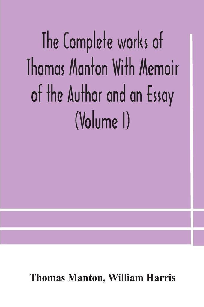 The Complete Works Of Thomas Manton With Memoir Of The Author And An Essay (Volume I)
