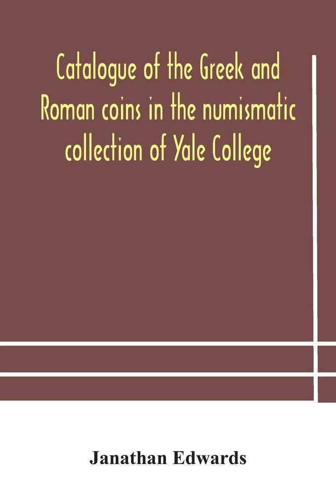 Catalogue Of The Greek And Roman Coins In The Numismatic Collection Of Yale College