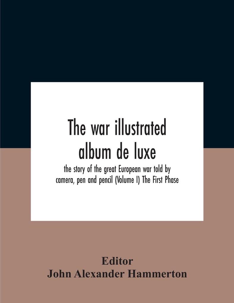 The War Illustrated Album De Luxe; The Story Of The Great European War Told By Camera Pen And Pencil (Volume I) The First Phase