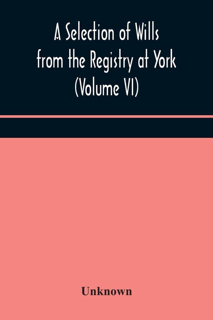 A Selection Of Wills From The Registry At York (Volume Vi)