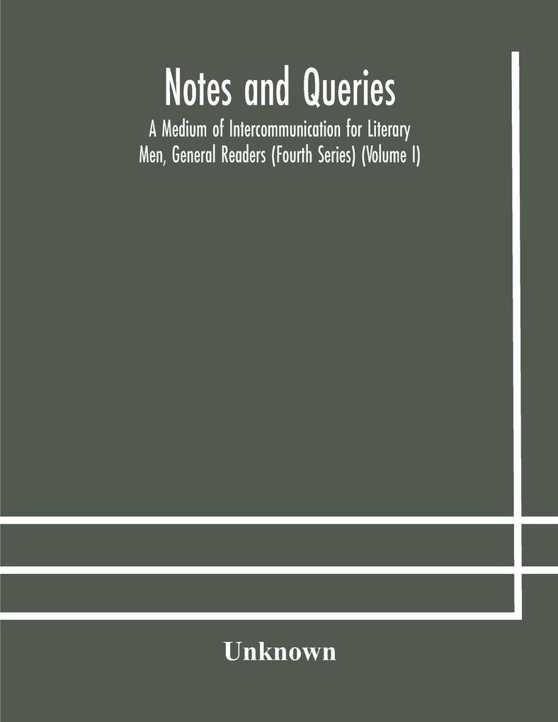 Notes And Queries; A Medium Of Intercommunication For Literary Men General Readers (Fourth Series) (Volume I)