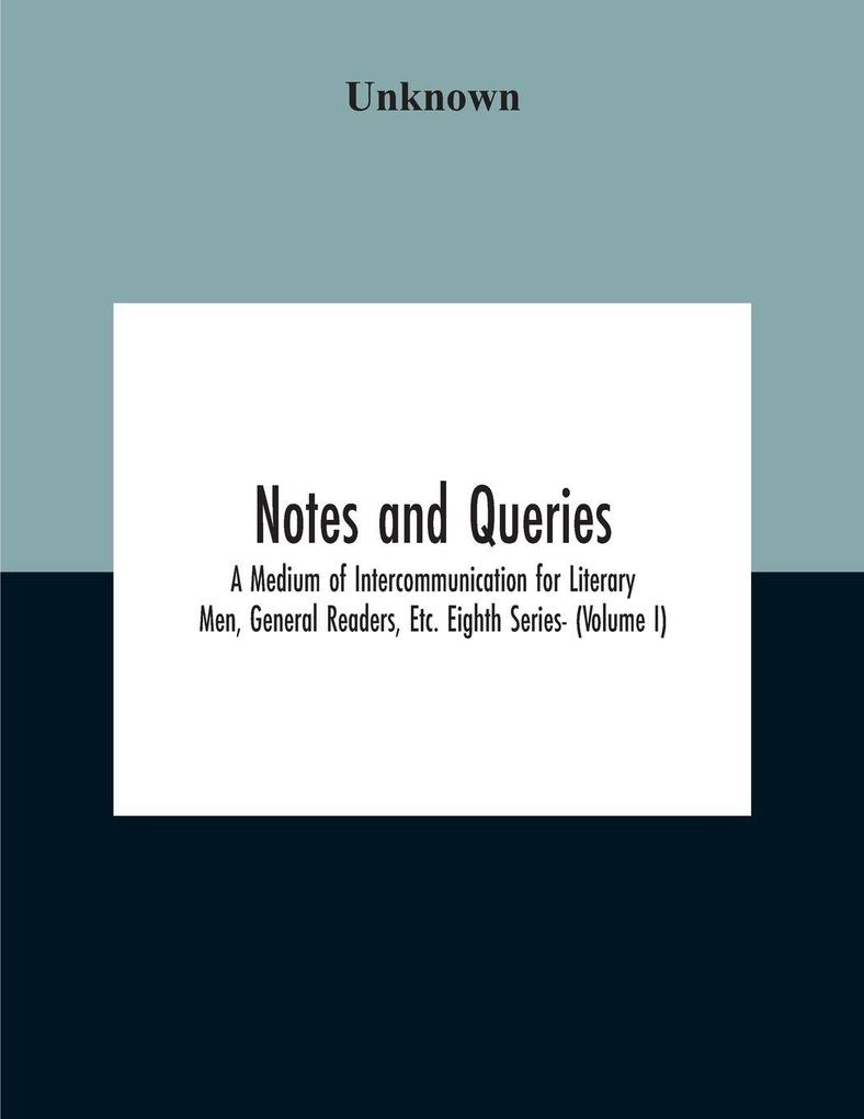 Notes And Queries; A Medium Of Intercommunication For Literary Men General Readers Etc. Eighth Series- (Volume I)