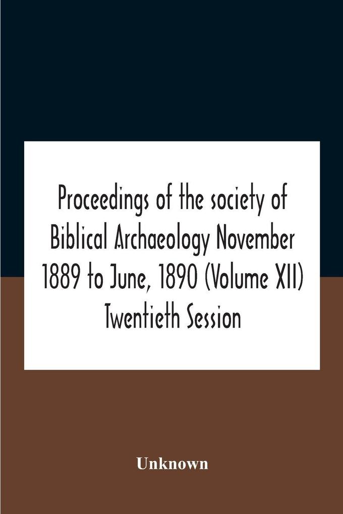 Proceedings Of The Society Of Biblical Archaeology November 1889 To June 1890 (Volume Xii) Twentieth Session