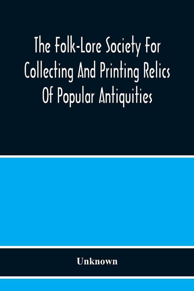 The Folk-Lore Society For Collecting And Printing Relics Of Popular Antiquities
