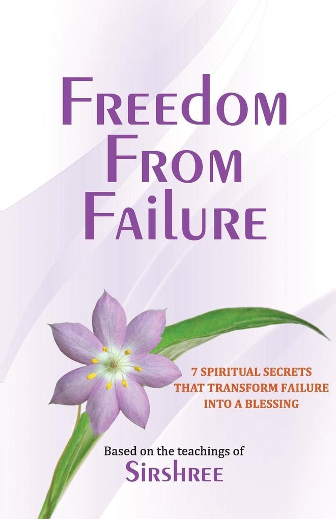 Freedom From Failure - 7 Spiritual Secrets That Transform Failure into a Blessing