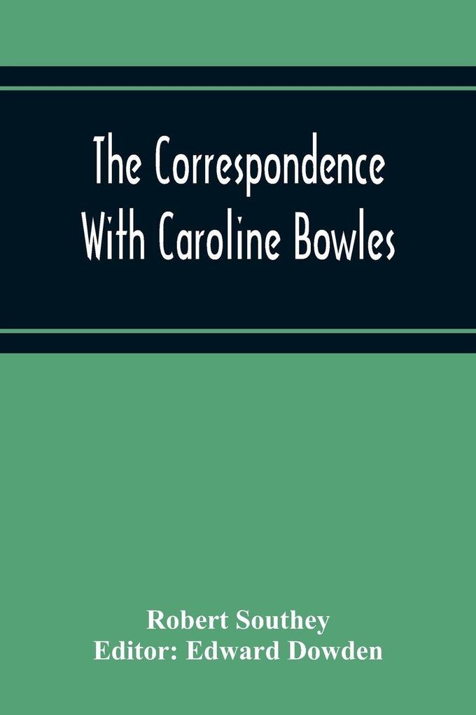The Correspondence With Caroline Bowles To Which Are Added Correspondence With Shelley And Southey'S Dreams