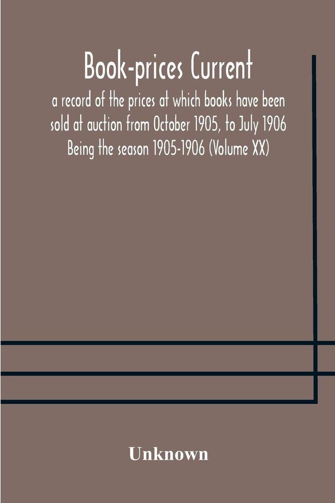 Book-Prices Current; A Record Of The Prices At Which Books Have Been Sold At Auction From October 1905 To July 1906 Being The Season 1905-1906 (Volume Xx)