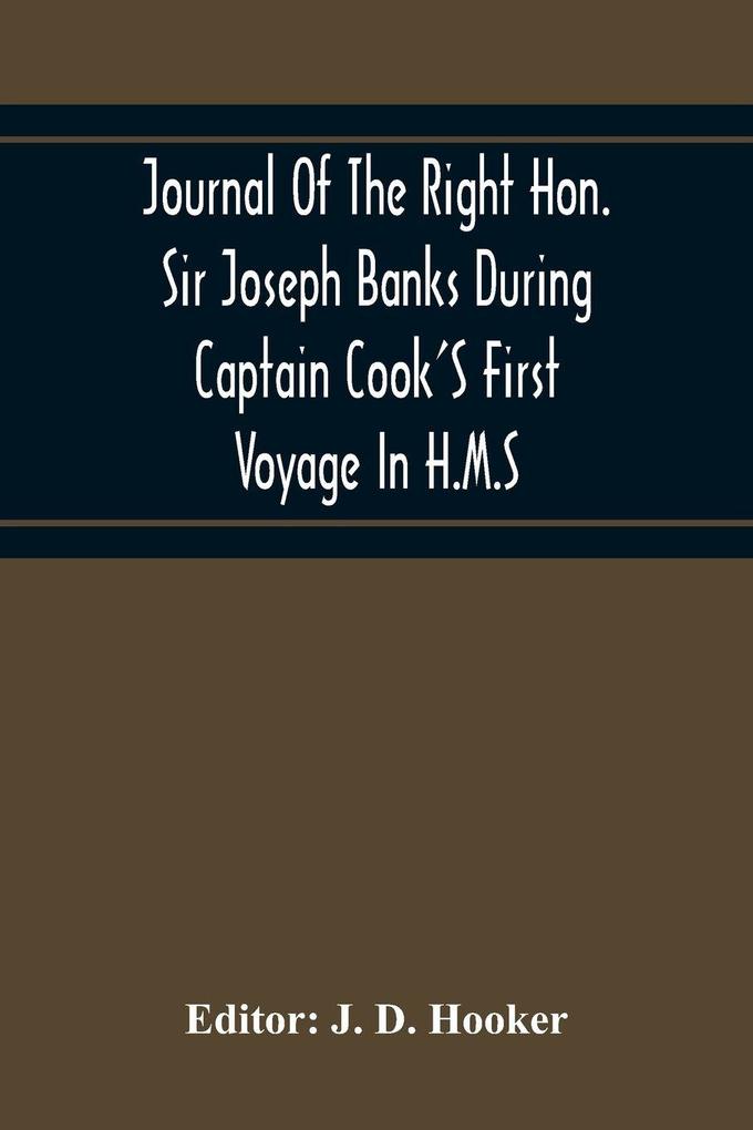 Journal Of The Right Hon. Sir Joseph Banks During Captain Cook'S First Voyage In H.M.S. Endeavour In 1768-71 To Terra Del Fuego Otahite New Zealand Australia The Dutch East Indies Etc.