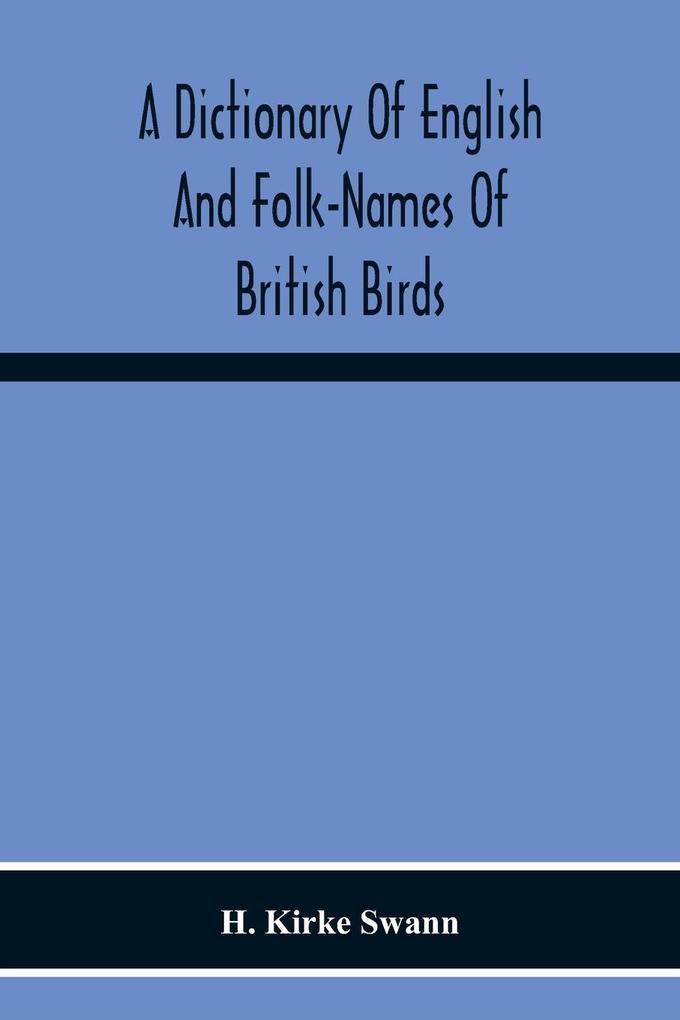 A Dictionary Of English And Folk-Names Of British Birds; With Their History Meaning And First Usage And The Folk-Lore Weather-Lore Legends Etc. Relating To The More Familiar Species