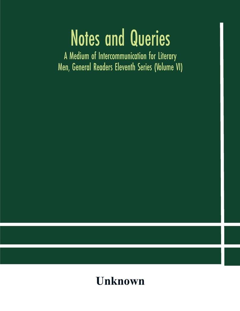Notes And Queries; A Medium Of Intercommunication For Literary Men General Readers Eleventh Series (Volume Vi)