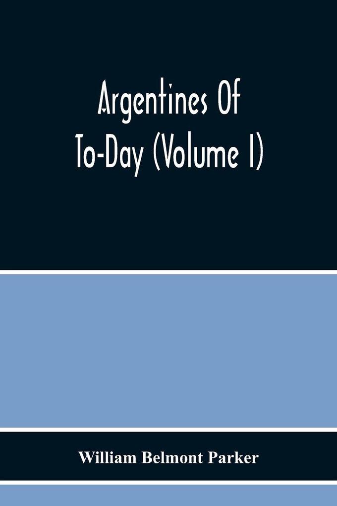 Argentines Of To-Day (Volume I)