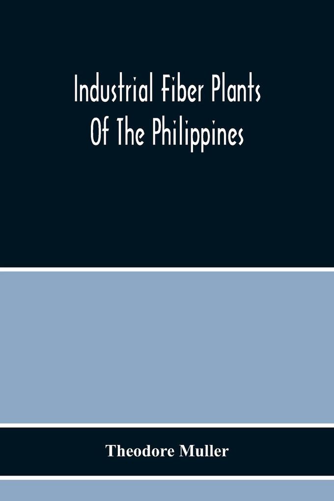 Industrial Fiber Plants Of The Philippines; A Description Of The Chief Industrial Fiber Plants Of The Philippines Their Distribution Method Of Preparation And Uses