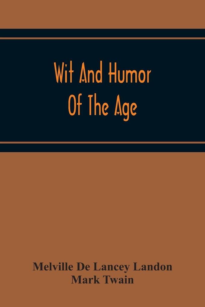 Wit And Humor Of The Age; Comprising Wit Humor Pathos Ridicule Satires Dialects Puns Conundrums Riddles Charades Jokes And Magic Eli Perkins With The Philosophy Of Wit And Humor