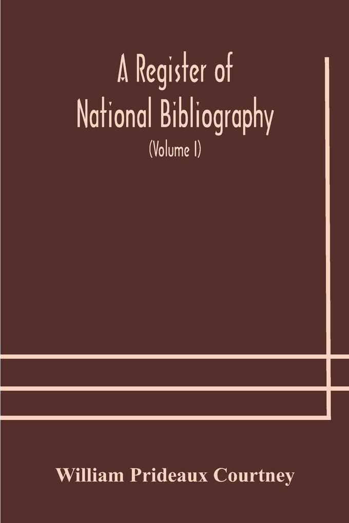 A Register Of National Bibliography With A Selection Of The Chief Bibliographical Books And Articles Printed In Other Countries (Volume I)