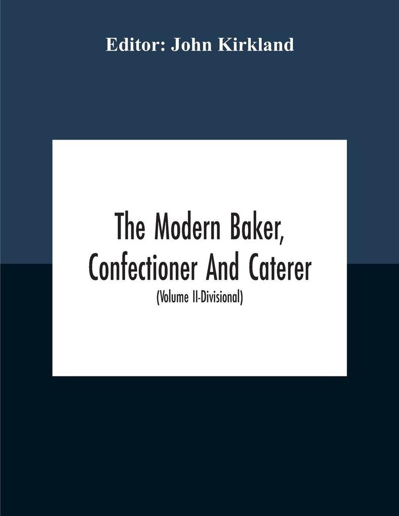 The Modern Baker Confectioner And Caterer; A Practical And Scientific Work For The Baking And Allied Trades With Contributions From Leading Specialists And Trade Experts (Volume Ii-Divisional)
