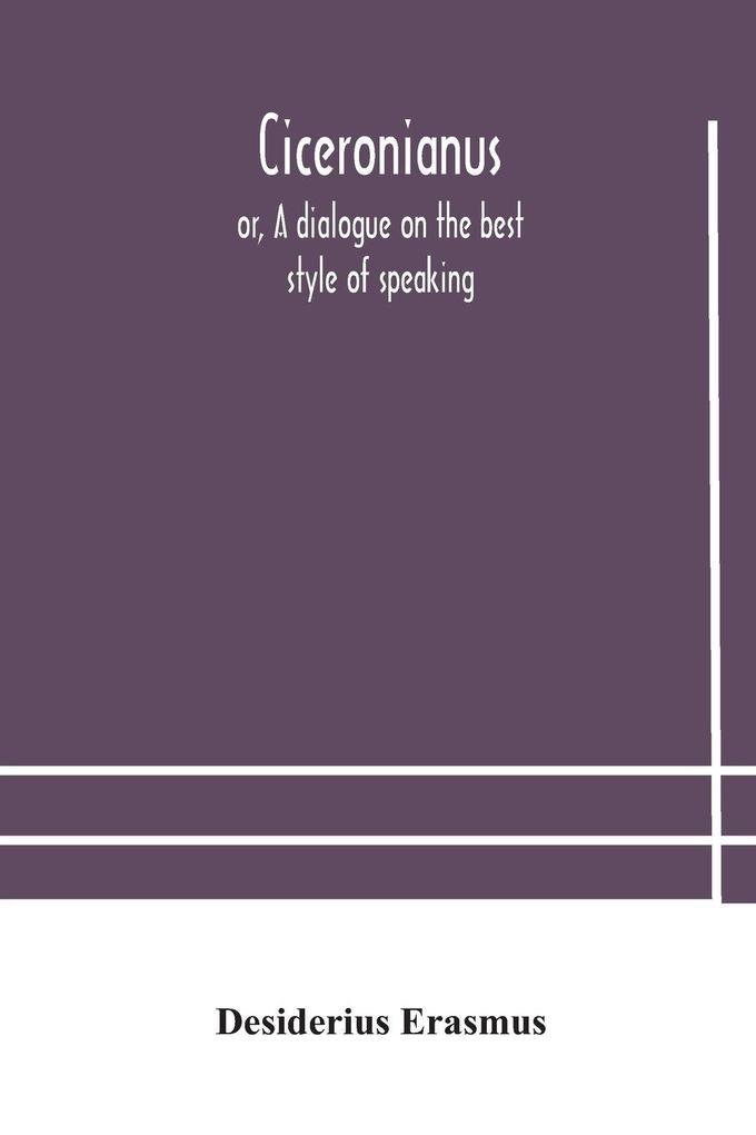 Ciceronianus; Or A Dialogue On The Best Style Of Speaking