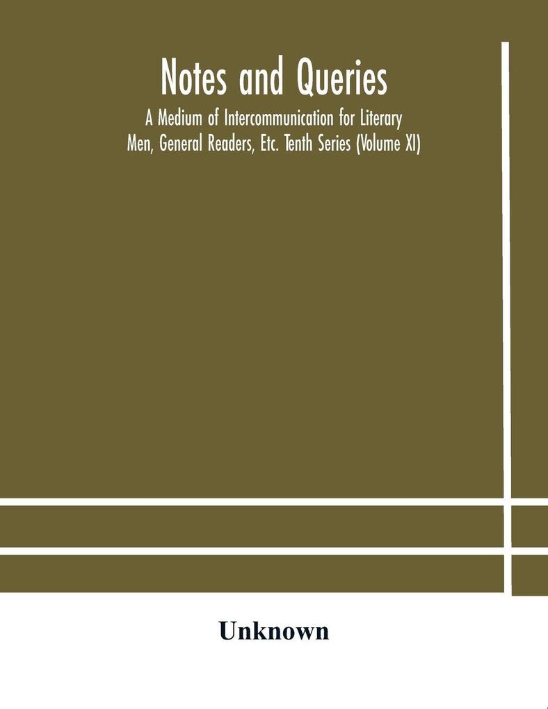 Notes And Queries; A Medium Of Intercommunication For Literary Men General Readers Etc. Tenth Series (Volume Xi)