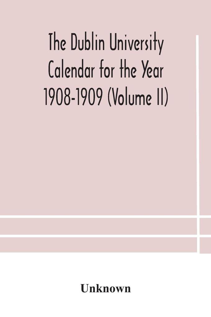 The Dublin University Calendar For The Year 1908-1909 (Volume Ii)