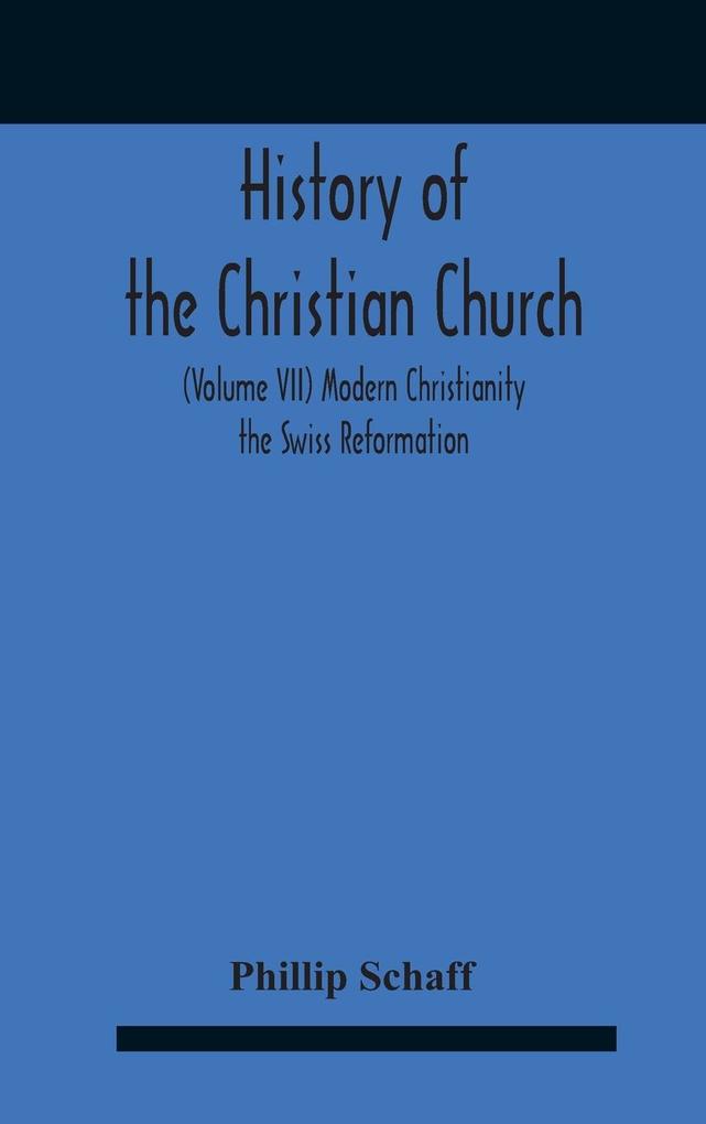 History Of The Christian Church (Volume Vii) Modern Christianity The Swiss Reformation