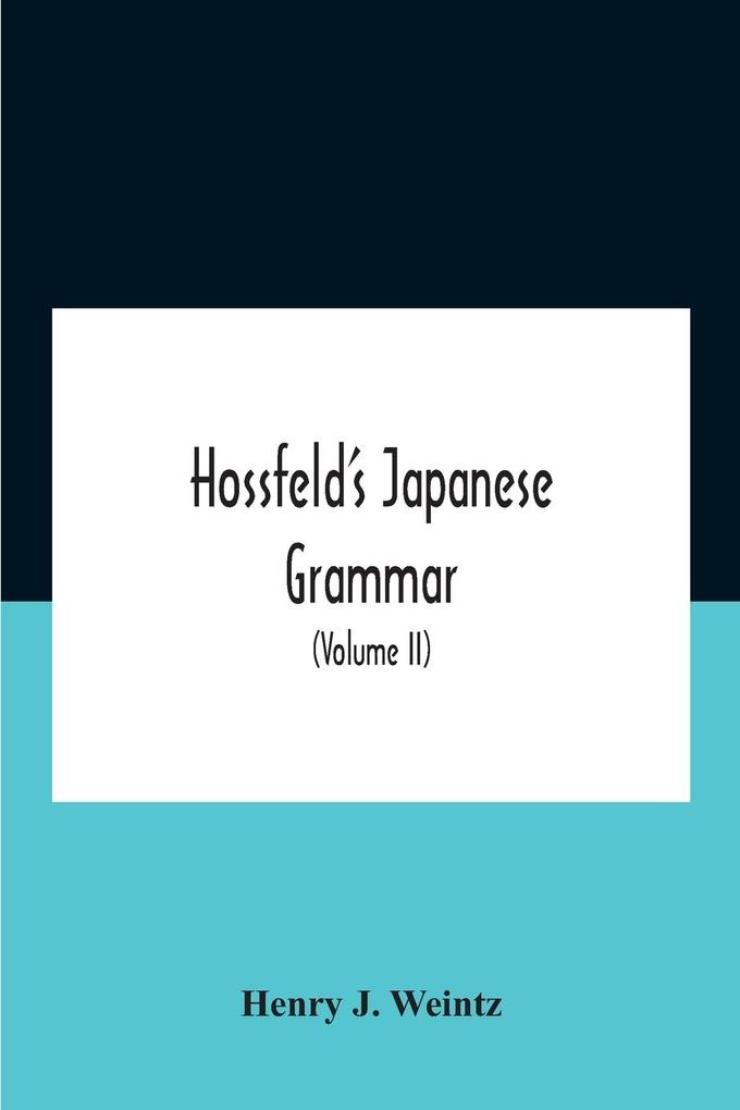 Hossfeld‘S Japanese Grammar Comprising A Manual Of The Spoken Language In The Roman Character Together With Dialogues On Several Subjects And Two Vocabularies Of Useful Words; And Appendix (Volume Ii)