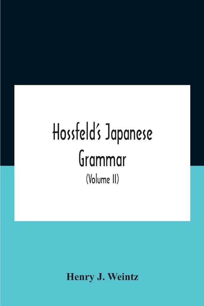 Hossfeld'S Japanese Grammar Comprising A Manual Of The Spoken Language In The Roman Character Together With Dialogues On Several Subjects And Two Vocabularies Of Useful Words; And Appendix (Volume Ii)