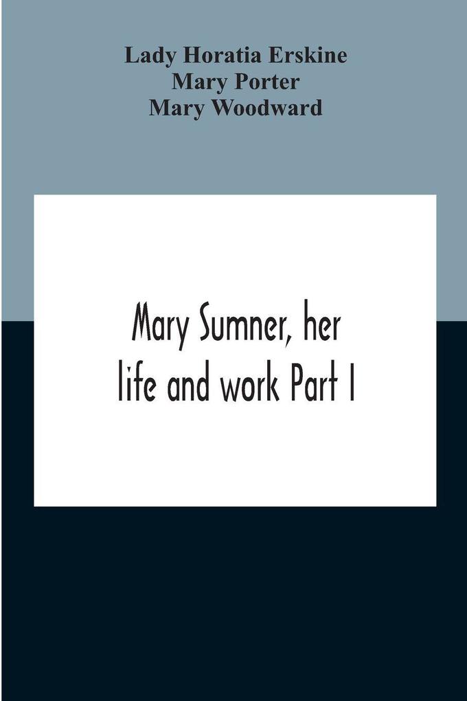 Mary Sumner Her Life And Work Part I Memoir Of Mrs. Sumner Part Ii.-A Short History Of The Mothers' Union Compiled From The Manuscript History Of The Society