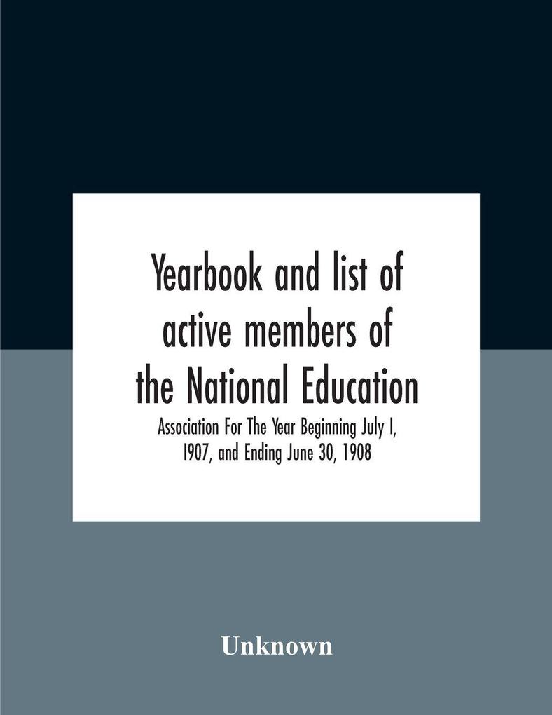 Yearbook And List Of Active Members Of The National Education Association For The Year Beginning July I I907 And Ending June 30 1908