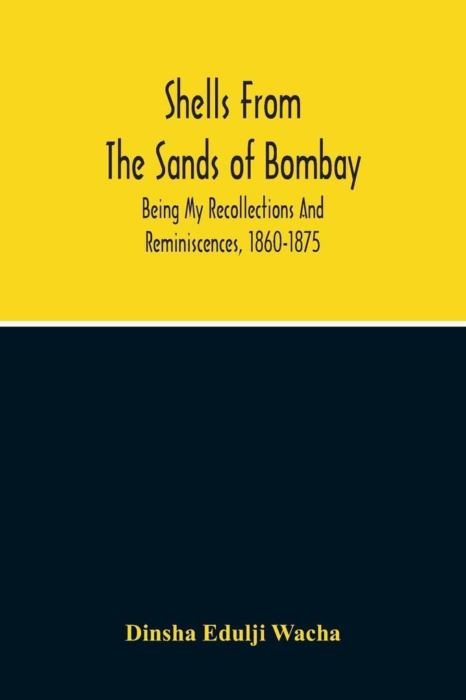 Shells From The Sands Of Bombay; Being My Recollections And Reminiscences 1860-1875