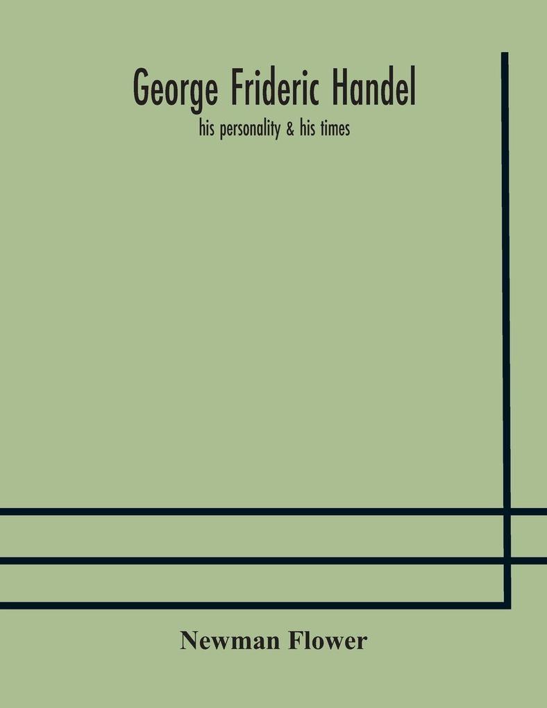 George Frideric Handel; His Personality & His Times