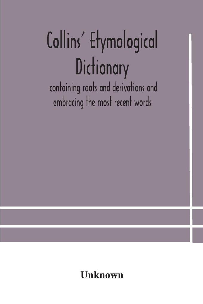 Collins' Etymological Dictionary Containing Roots And Derivations And Embracing The Most Recent Words