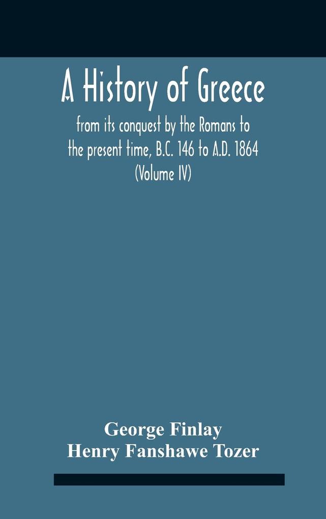 A History Of Greece From Its Conquest By The Romans To The Present Time B.C. 146 To A.D. 1864 (Volume Iv)