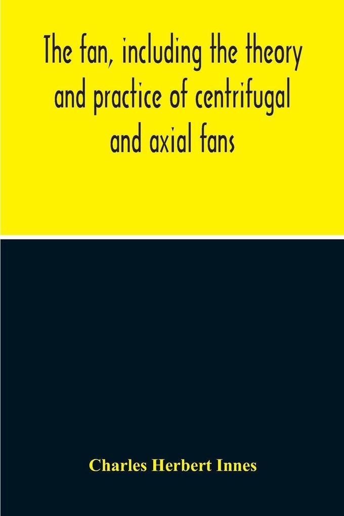 The Fan Including The Theory And Practice Of Centrifugal And Axial Fans
