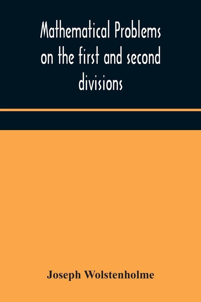Mathematical Problems On The First And Second Divisions Of The Schedule Of Subjects For The Cambridge Mathematical Tripos Examination Devised And Arranged