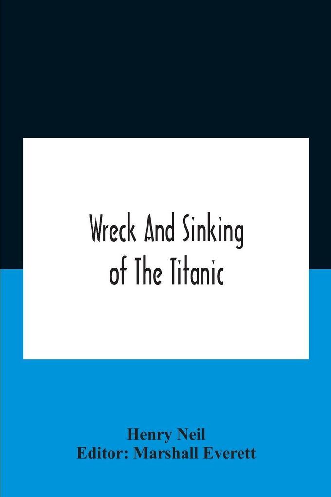 Wreck And Sinking Of The Titanic; The Ocean'S Greatest Disaster A Graphic And Thrilling Account Of The Sinking Of The Greatest Floating Palace Ever Built Carrying Down To Watery Graves More Than 1500 Souls Giving Exciting Escapes From Death And Acts Of H