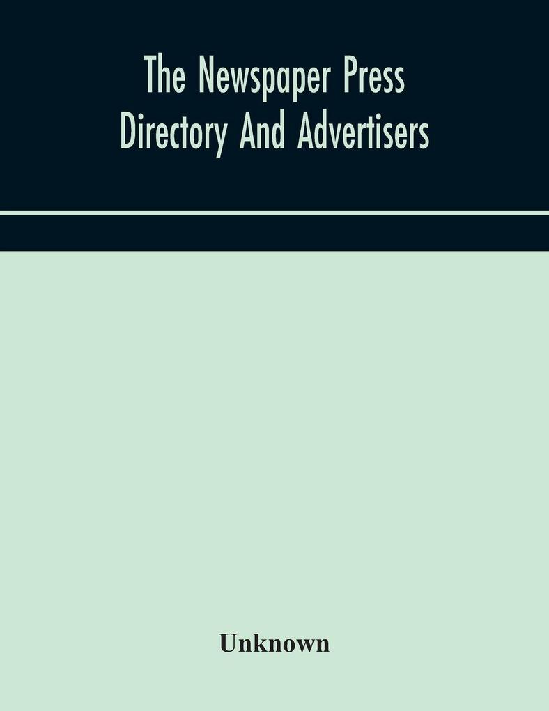 The Newspaper Press Directory And Advertisers' Guide Containing Particular Of Every Newspaper Magazine Review And Periodical