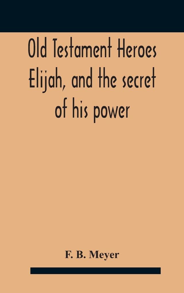 Old Testament Heroes Elijah and the secret of his power