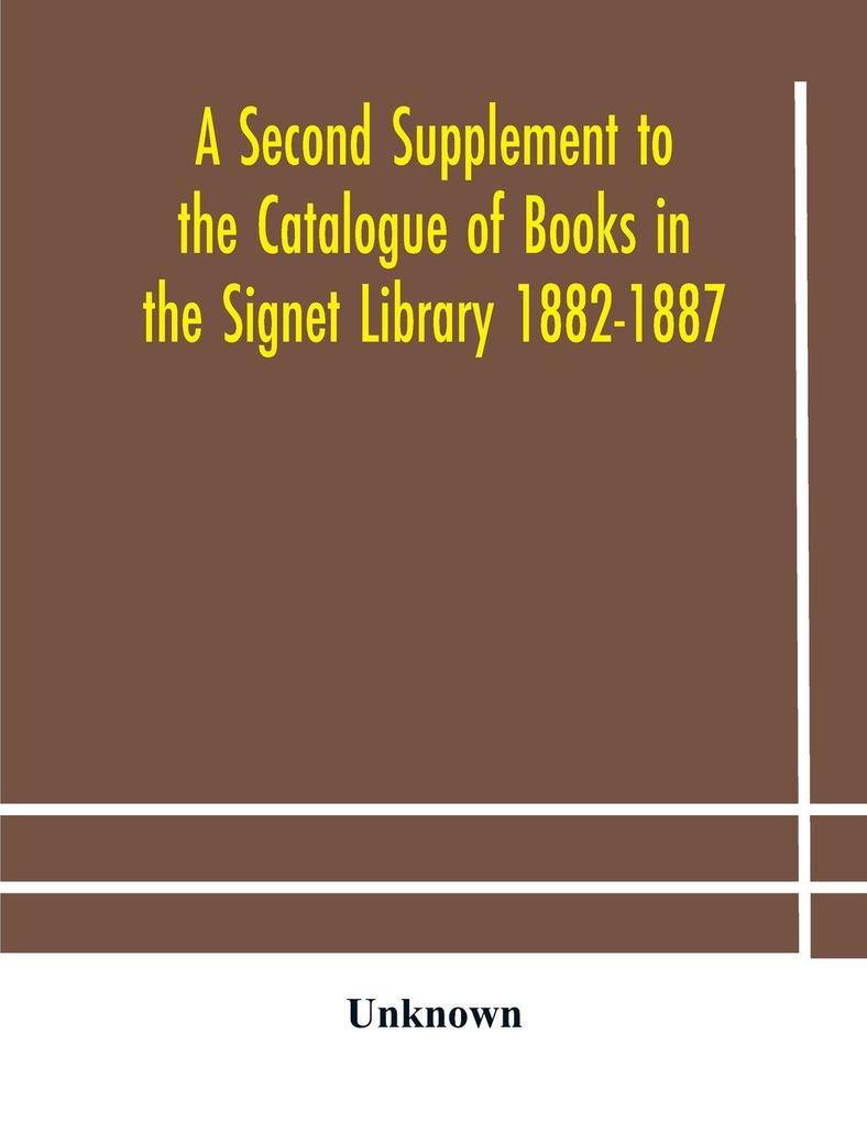 A Second Supplement To The Catalogue Of Books In The Signet Library 1882-1887 With A Subject Index To The Whole Catalogue