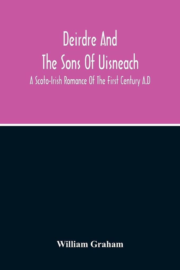 Deirdre And The Sons Of Uisneach; A Scoto-Irish Romance Of The First Century A.D