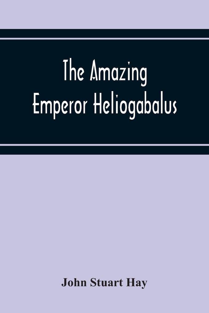 The Amazing Emperor Heliogabalus