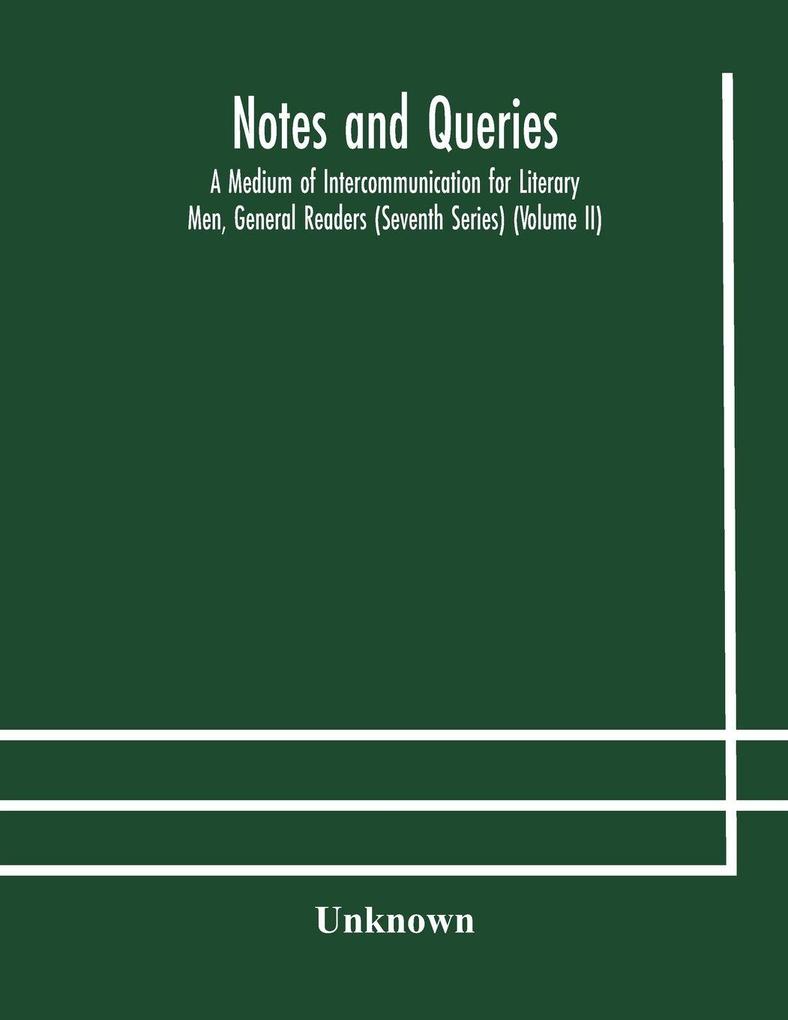 Notes And Queries; A Medium Of Intercommunication For Literary Men General Readers (Seventh Series) (Volume Ii)