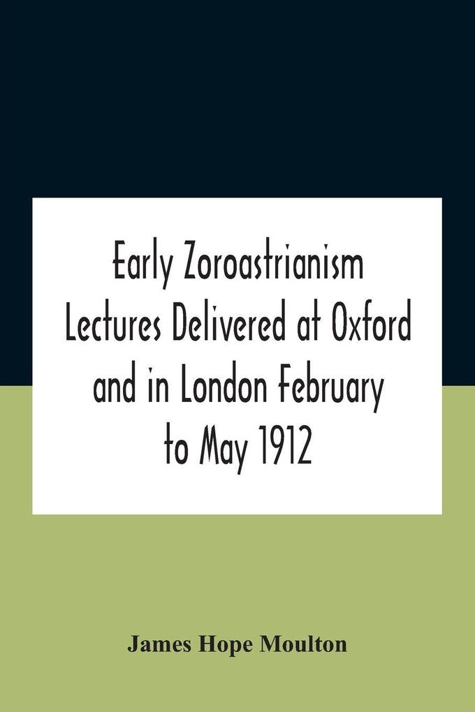 Early Zoroastrianism Lectures Delivered At Oxford And In London February To May 1912