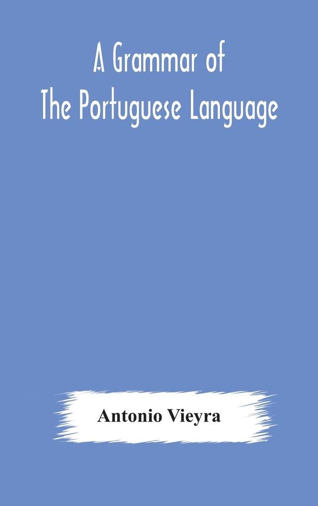 A grammar of the Portuguese language; to which is added a copious vocabulary and dialogues with extracts from the best Portuguese authors