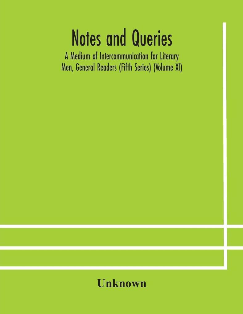 Notes And Queries; A Medium Of Intercommunication For Literary Men General Readers (Fifth Series) (Volume Xi)
