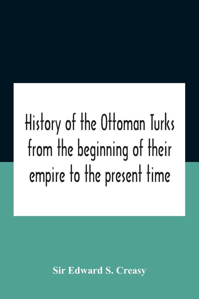 History Of The Ottoman Turks From The Beginning Of Their Empire To The Present Time