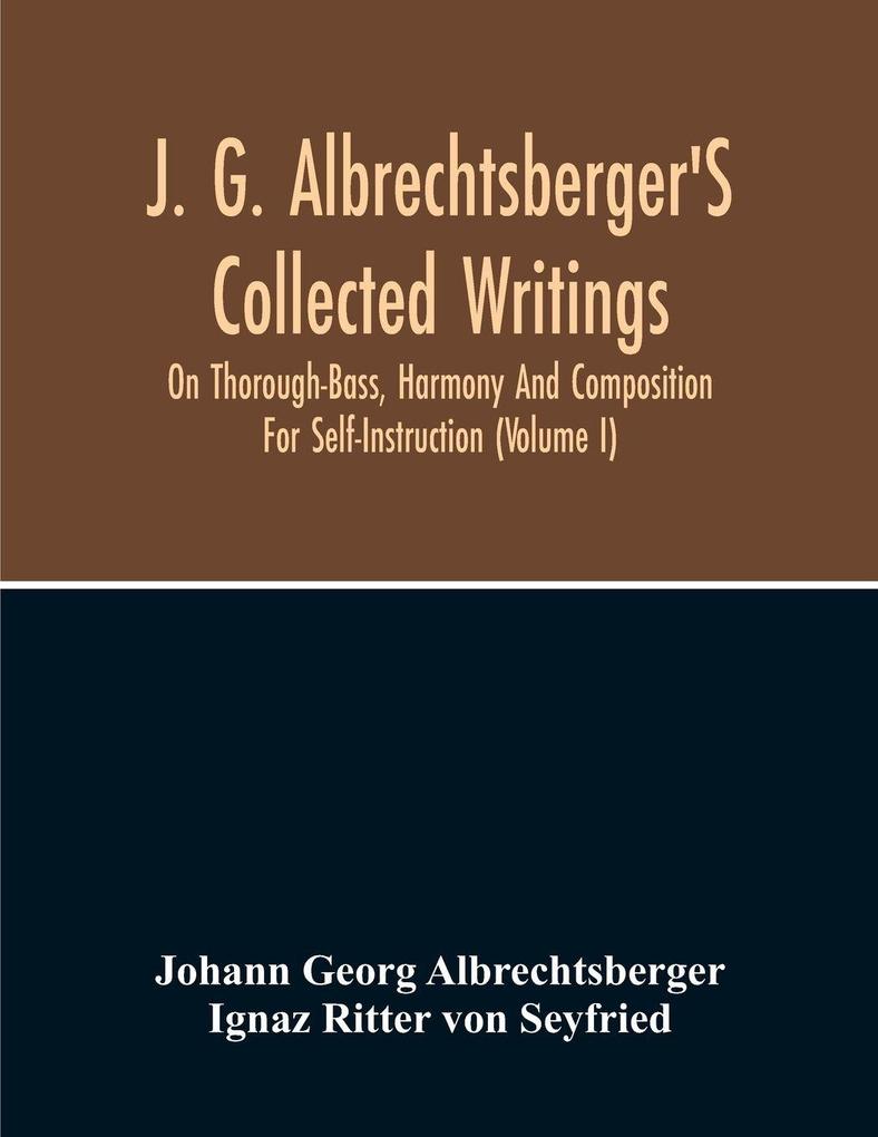J. G. Albrechtsberger'S Collected Writings On Thorough-Bass Harmony And Composition For Self-Instruction (Volume I)