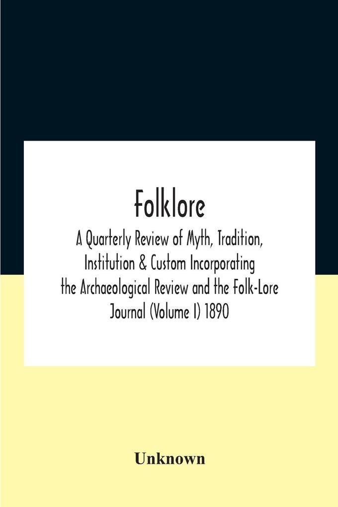 Folklore; A Quarterly Review Of Myth Tradition Institution & Custom Incorporating The Archaeological Review And The Folk-Lore Journal (Volume I) 1890