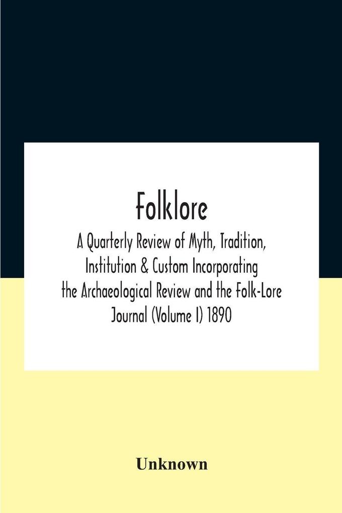 Folklore; A Quarterly Review Of Myth Tradition Institution & Custom Incorporating The Archaeological Review And The Folk-Lore Journal (Volume I) 1890