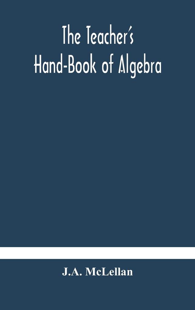 The Teacher‘s Hand-Book of Algebra ; containing methods solutions and exercises